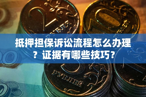 武汉抵押担保诉讼流程怎么办理？证据有哪些技巧？