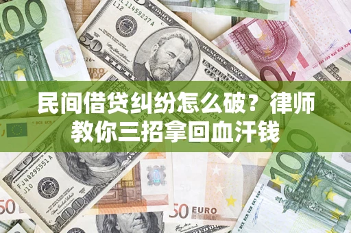 武汉民间借贷纠纷怎么破？律师教你三招拿回血汗钱
