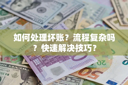 武汉如何处理坏账？流程复杂吗？快速解决技巧？