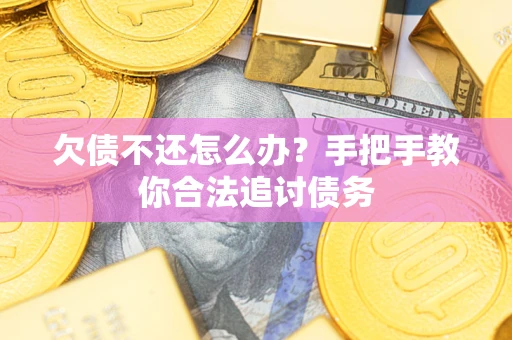 武汉欠债不还怎么办？手把手教你合法追讨债务