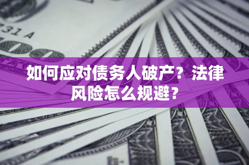 武汉如何应对债务人破产？法律风险怎么规避？