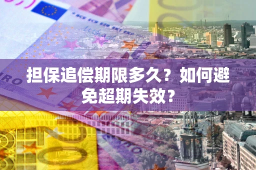 武汉担保追偿期限多久?如何避免超期失效? 武汉担保追偿期限多久?如何避免超期失效?