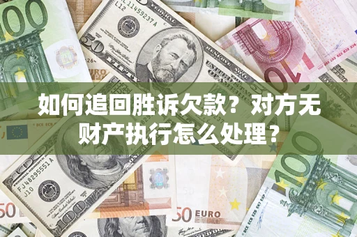 武汉如何追回胜诉欠款？对方无财产执行怎么处理？