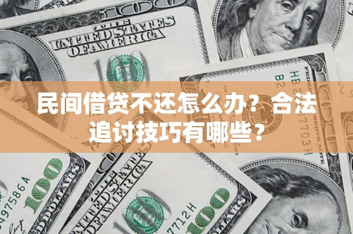 武汉民间借贷不还怎么办？合法追讨技巧有哪些？