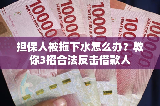 武汉担保人被拖下水怎么办？教你3招合法反击借款人