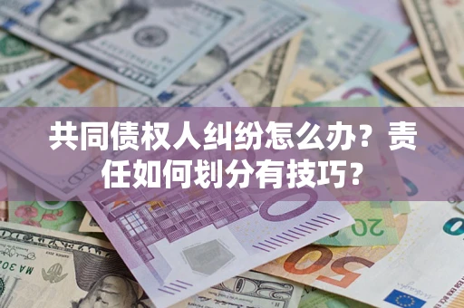武汉共同债权人纠纷怎么办？责任如何划分有技巧？