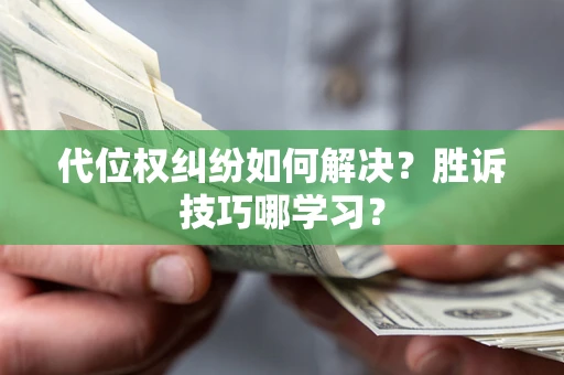 武汉代位权纠纷如何解决？胜诉技巧哪学习？