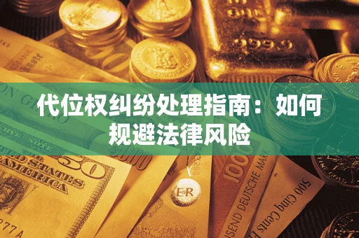 武汉代位权纠纷处理指南:如何规避法律风险 武汉代位权纠纷处理指南:如何规避法律风险