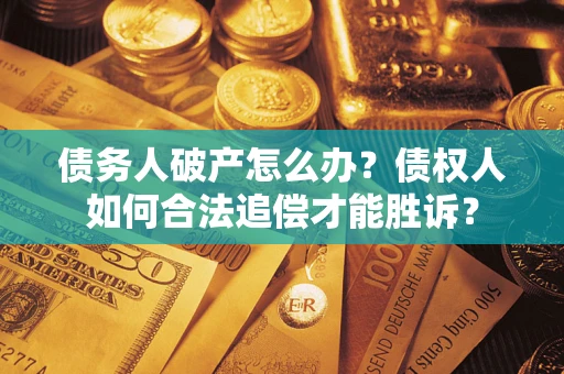 武汉债务人破产怎么办？债权人如何合法追偿才能胜诉？