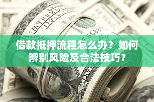 武汉借款抵押流程怎么办？如何辨别风险及合法技巧？