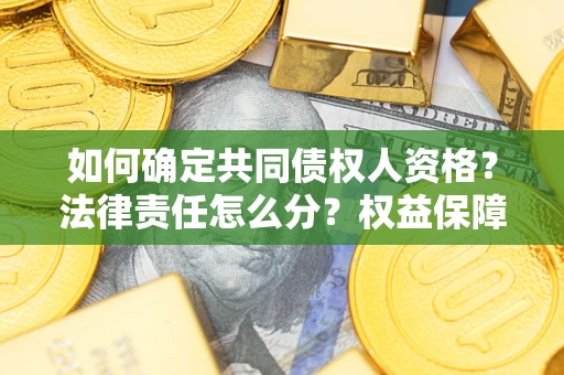 武汉如何确定共同债权人资格？法律责任怎么分？权益保障技巧揭秘！