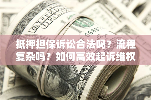 武汉抵押担保诉讼合法吗？流程复杂吗？如何高效起诉维权？