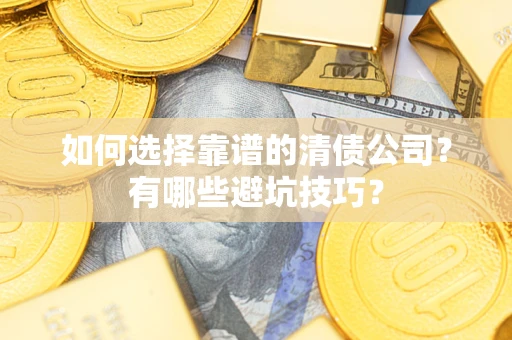 武汉如何选择靠谱的清债公司？有哪些避坑技巧？