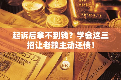 武汉起诉后拿不到钱？学会这三招让老赖主动还债！