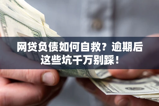 武汉网贷负债如何自救？逾期后这些坑千万别踩！
