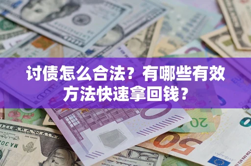 武汉讨债怎么合法？有哪些有效方法快速拿回钱？