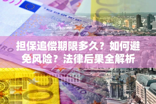 武汉担保追偿期限多久？如何避免风险？法律后果全解析