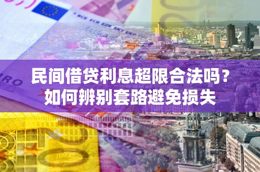 武汉民间借贷利息超限合法吗？如何辨别套路避免损失
