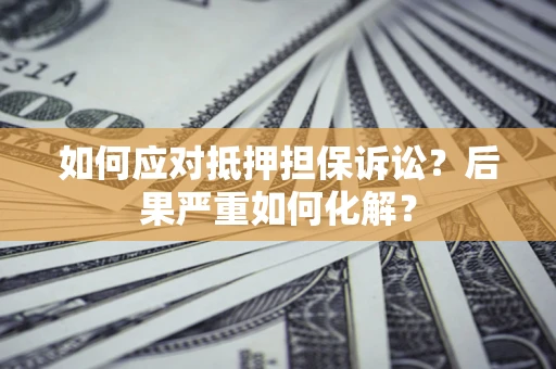 武汉如何应对抵押担保诉讼？后果严重如何化解？