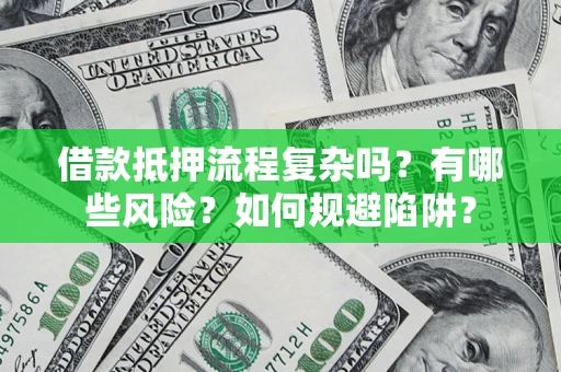 武汉借款抵押流程复杂吗？有哪些风险？如何规避陷阱？