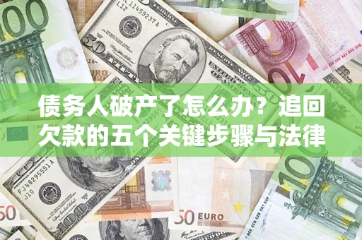 武汉债务人破产了怎么办？追回欠款的五个关键步骤与法律策略