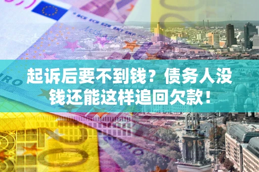 武汉起诉后要不到钱？债务人没钱还能这样追回欠款！