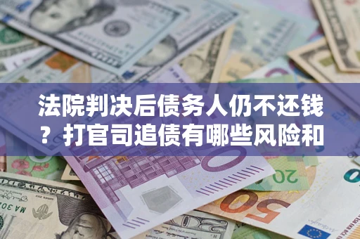 武汉法院判决后债务人仍不还钱？打官司追债有哪些风险和技巧？