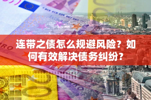 武汉连带之债怎么规避风险？如何有效解决债务纠纷？