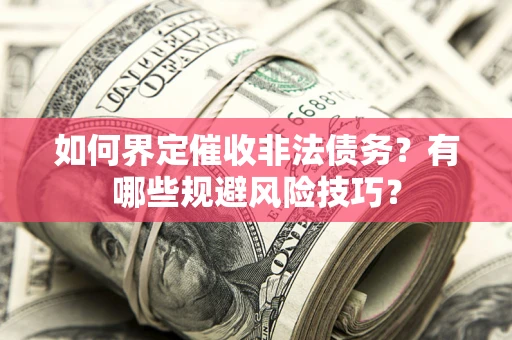 武汉如何界定催收非法债务？有哪些规避风险技巧？