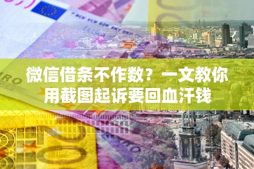 武汉微信借条不作数？一文教你用截图起诉要回血汗钱