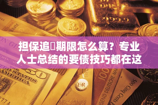 武汉担保追償期限怎么算？专业人士总结的要债技巧都在这里了