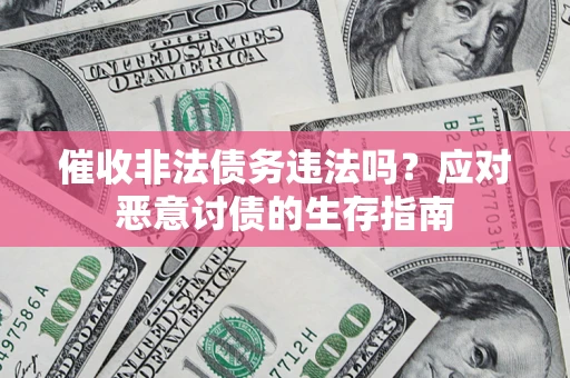 武汉催收非法债务违法吗？应对恶意讨债的生存指南