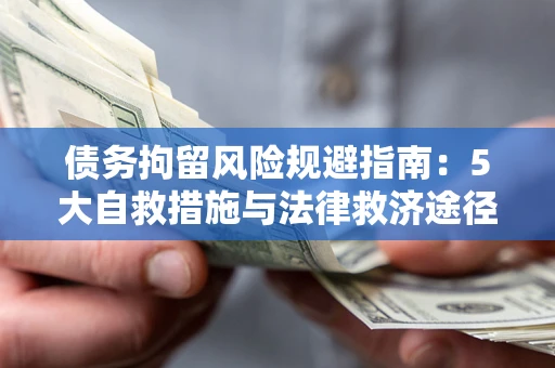 武汉债务拘留风险规避指南：5大自救措施与法律救济途径