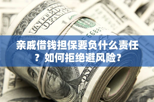 武汉亲戚借钱担保要负什么责任？如何拒绝避风险？