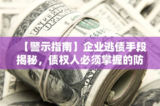 武汉【警示指南】企业逃债手段揭秘，债权人必须掌握的防坑宝典