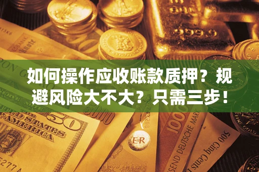 武汉如何操作应收账款质押？规避风险大不大？只需三步！