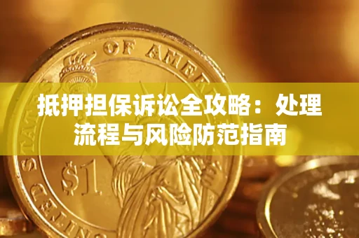 武汉抵押担保诉讼全攻略：处理流程与风险防范指南