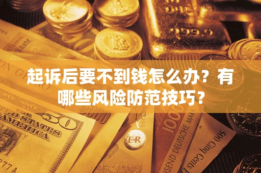 武汉起诉后要不到钱怎么办?有哪些风险防范技巧? 武汉起诉后要不到钱怎么办?有哪些风险防范技巧?