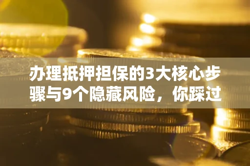 武汉办理抵押担保的3大核心步骤与9个隐藏风险，你踩过哪个坑？
