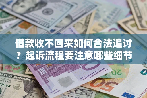 武汉借款收不回来如何合法追讨？起诉流程要注意哪些细节？