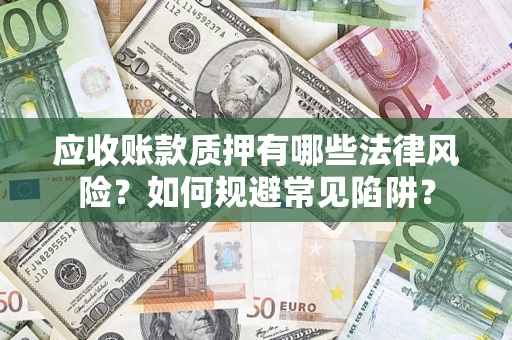 武汉应收账款质押有哪些法律风险？如何规避常见陷阱？