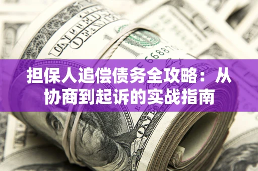 武汉担保人追偿债务全攻略:从协商到起诉的实战指南 武汉担保人追偿债务全攻略:从协商到起诉的实战指南
