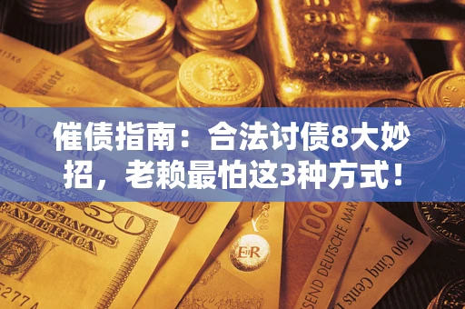武汉催债指南：合法讨债8大妙招，老赖最怕这3种方式！