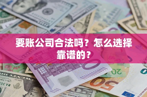 武汉要账公司合法吗？怎么选择靠谱的？